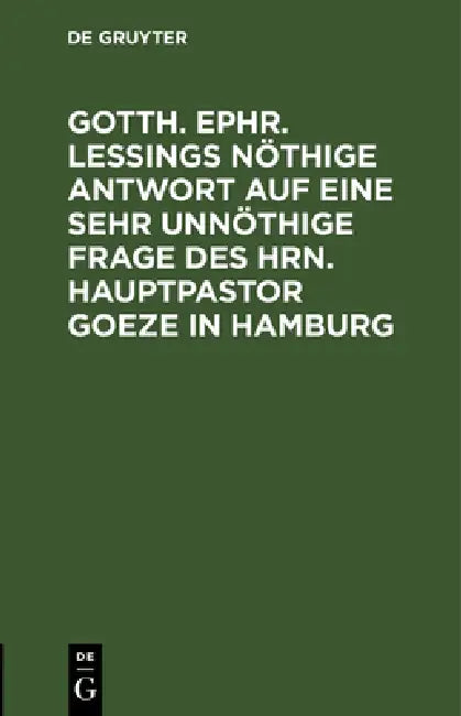 Gotth. Ephr. Leßings Nöthige Antwort Auf Eine Sehr Unnöthige Frage Des Hrn. Hauptpastor Goeze in Hamburg by No Contributor