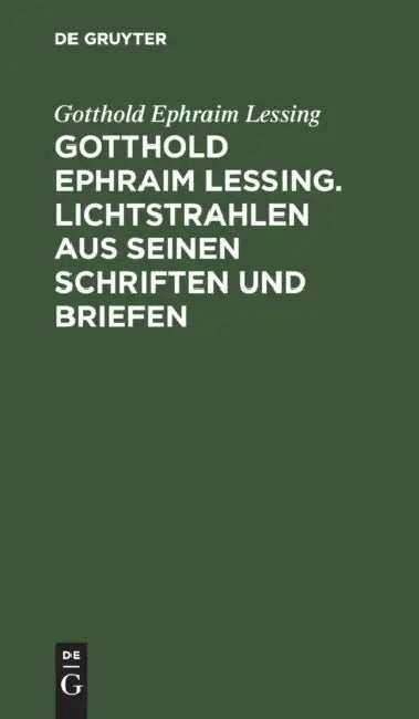 Gotthold Ephraim Lessing. Lichtstrahlen Aus Seinen Schriften Und Briefen: Mit Einer Einleitung by Gotthold Ephraim Lessing, Friedrich Bloemer