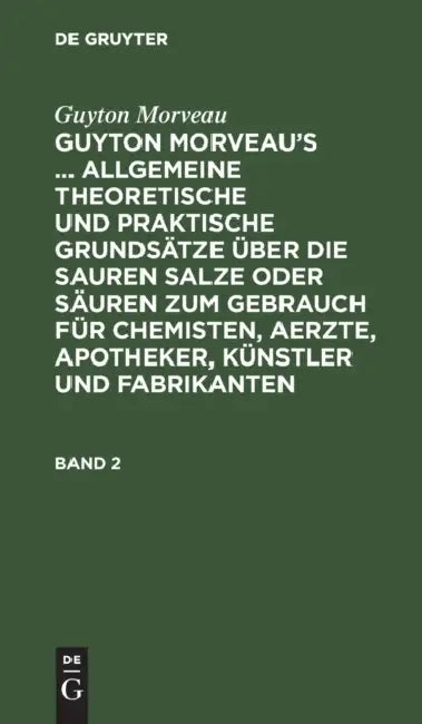 Guyton Morveau: Guyton Morveau's ... Allgemeine Theoretische Und Praktische Grundsätze Über Die Sauren Salze Oder Säuren Zum Gebrauch Für Chemisten, A by Sigismund Friedrich Hermbstädt, David Ludewig Bourguet, Guyton Morveau