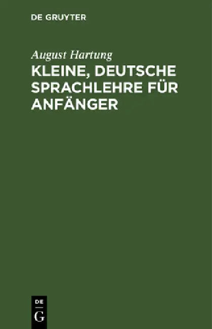 Kleine, Deutsche Sprachlehre Für Anfänger by August Hartung