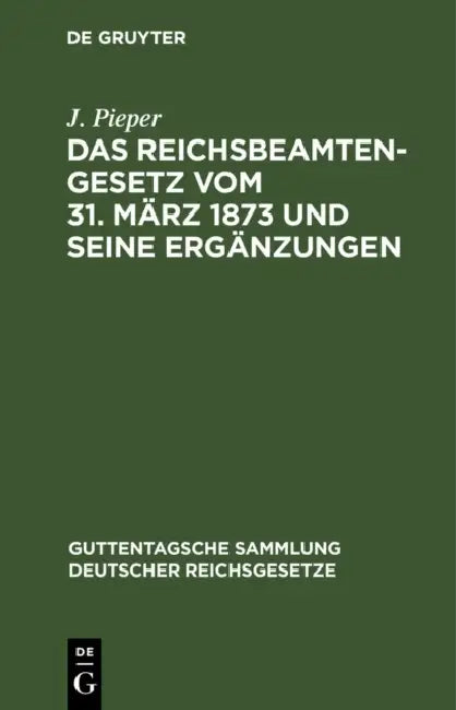 Das Reichsbeamtengesetz Vom 31. März 1873 Und Seine Ergänzungen by J. Pieper