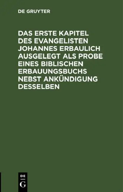 Das Erste Kapitel Des Evangelisten Johannes Erbaulich Ausgelegt ALS Probe Eines Biblischen Erbauungsbuchs Nebst Ankündigung Desselben by No Contributor