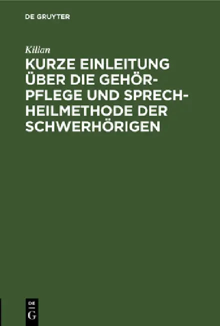 Kurze Einleitung Über Die Gehör-Pflege Und Sprech-Heilmethode Der Schwerhörigen by Kilian