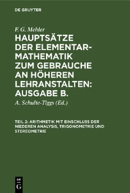 Arithmetik Mit Einschluß Der Niederen Analysis, Trigonometrie Und Stereometrie: Für Die Oberen Klassen Höherer Lehranstalten by A. Schulte-Tiggs, F. G. Mehler