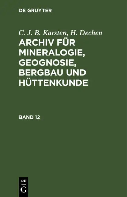 C. J. B. Karsten; H. Dechen: Archiv Für Mineralogie, Geognosie, Bergbau Und Hüttenkunde. Band 12 by C. J. B. Karsten, H. Dechen