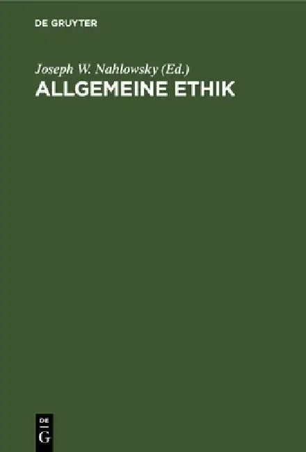 Allgemeine Ethik: Mit Bezugnahme Auf Die Realen Lebensverhältnisse. Pragmatisch Bearbeitet by Joseph W. Nahlowsky