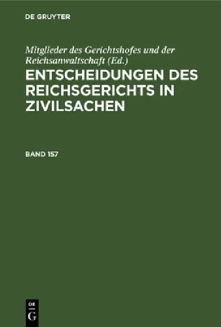 Entscheidungen Des Reichsgerichts in Zivilsachen. Band 157 by Mitglieder Des Gerichtshofes Und Der Rei