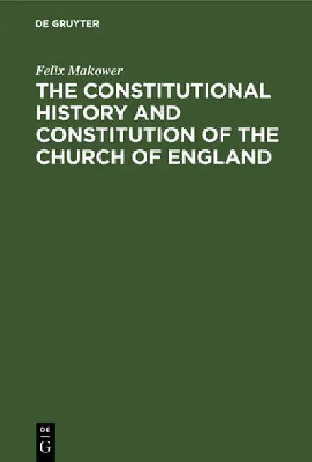 The Constitutional History and Constitution of the Church of England by Felix Makower
