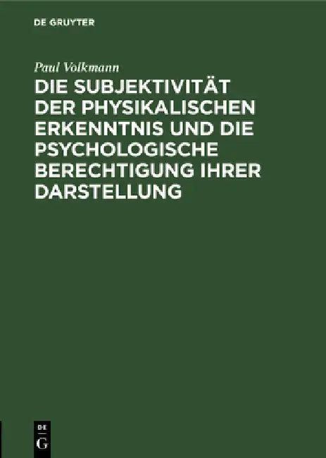 Die Subjektivität Der Physikalischen Erkenntnis Und Die Psychologische Berechtigung Ihrer Darstellung: Rede Bei Übergabe Des Rektorates Der Königliche by Paul Volkmann