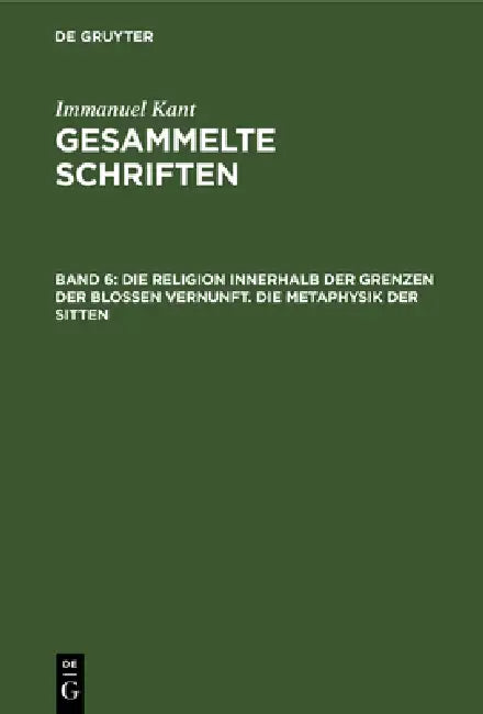 Die Religion Innerhalb Der Grenzen Der Bloßen Vernunft. Die Metaphysik Der Sitten by Immanuel Kant