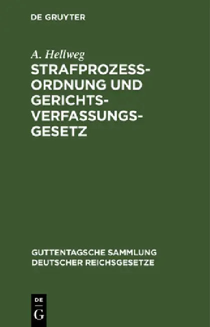 Strafprozeßordnung Und Gerichtsverfassungsgesetz: Nebst Den Gesetzen, Betreffend Die Entschädigung Der Im Wiederaufnahmeverfahren Freigesprochenen Per by A. Hellweg, Eduard Kohlrausch