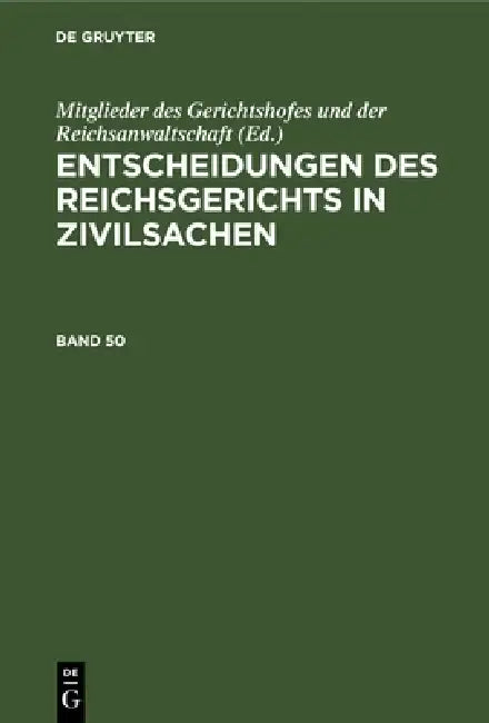 Entscheidungen Des Reichsgerichts in Zivilsachen. Band 50 by Mitglieder Des Gerichtshofes Und Der Rei