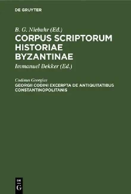 Georgii Codini Excerpta de Antiquitatibus Constantinopolitanis by Codinus Georgius, Immanuel Bekker