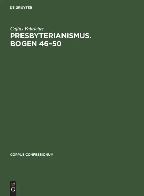 Presbyterianismus. Bogen 46-50: Urkunden Des Schottischen Freikirchentums, Akten Zur Befriedung Des Schottischen Kirchenwesens by Cajius Fabricius