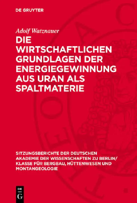 Die Wirtschaftlichen Grundlagen Der Energiegewinnung Aus Uran ALS Spaltmaterie by Adolf Watznauer