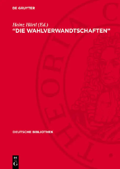 "Die Wahlverwandtschaften": Eine Dokumentation Der Wirkung Von Goethes Roman 1808-1832 by Heinz Härtl