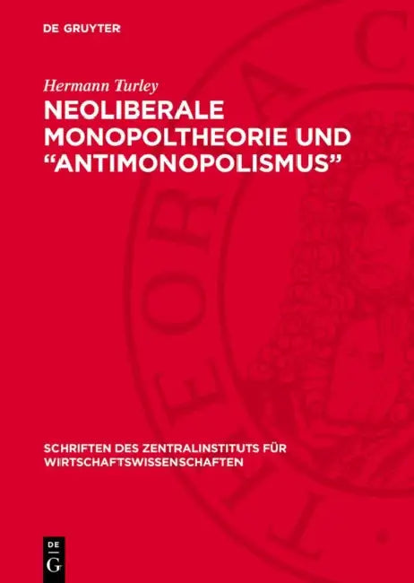 Neoliberale Monopoltheorie Und "Antimonopolismus": Ein Beitrag Zur Aufdeckung Des Apologetischen Charakters Des Neoliberalismus in Westdeutschland by Hermann Turley
