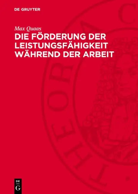 Die Förderung Der Leistungsfähigkeit Während Der Arbeit: Untersuchungen Über Die Beziehungen Zwischen Arbeitsleistung, Arbeitszeit Und Erholung by Max Quaas