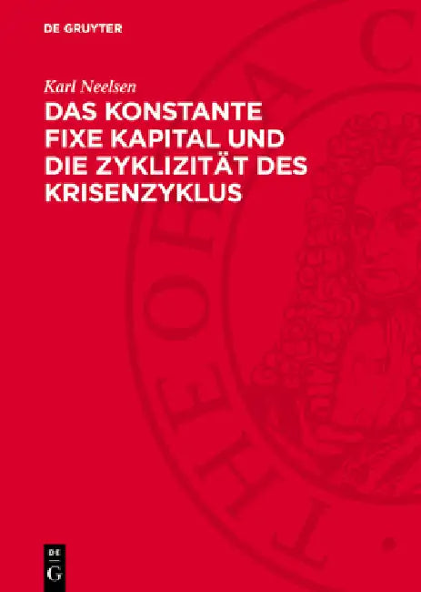 Das Konstante Fixe Kapital Und Die Zyklizität Des Krisenzyklus: Die Gesetzmäßige Entwicklung Des Konstanten Fixen Kapitals in Deutschland Bzw. Westdeu by Karl Neelsen