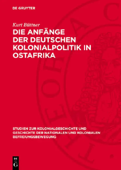 Die Anfänge Der Deutschen Kolonialpolitik in Ostafrika: Eine Kritische Untersuchung an Hand Unveröffentlichter Quellen by Kurt Büttner
