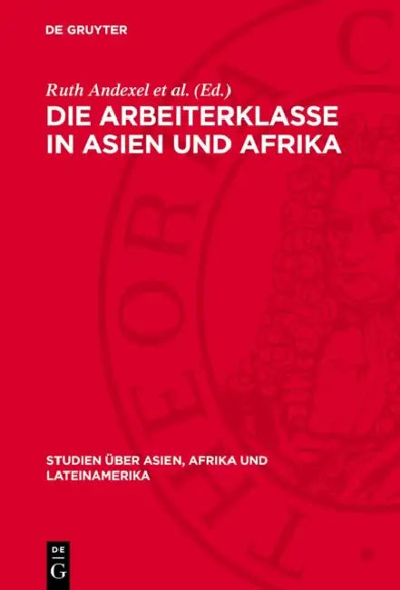 Die Arbeiterklasse in Asien Und Afrika: Formierung Und Kampf. Protokoll Einer Konferenz Der Gemeinsamen Kommission Von Wissenschaftlern Der Udssr Und by Ruth Andexel Et Al