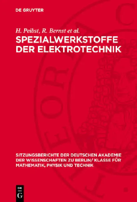Spezialwerkstoffe Der Elektrotechnik: Werkstoffe Für Die Elektrotechnik; [Erweiterter Vortrag VOR Der Klasse Für Mathematik, Physik Und Technik Am 6. by H. Peibst, R. Bernst Et Al
