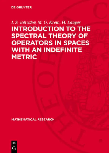 Introduction to the Spectral Theory of Operators in Spaces with an Indefinite Metric by I. S. Iohvidov, M. G. Krein, H. Langer