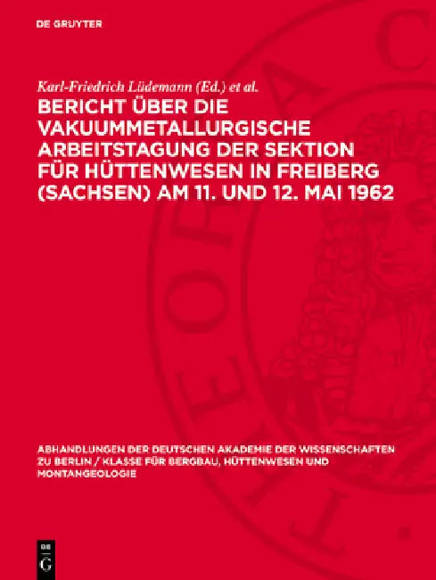 Bericht Über Die Vakuummetallurgische Arbeitstagung Der Sektion Für Hüttenwesen in Freiberg (Sachsen) Am 11. Und 12. Mai 1962 by Karl-Friedrich Lüdemann, Siegfried Böhmer