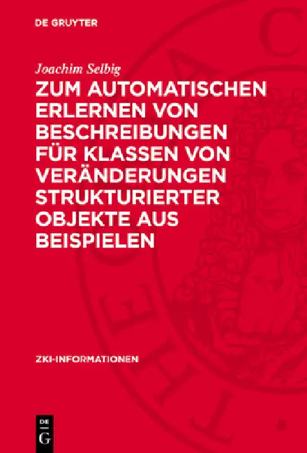 Zum Automatischen Erlernen Von Beschreibungen Für Klassen Von Veränderungen Strukturierter Objekte Aus Beispielen by Joachim Selbig