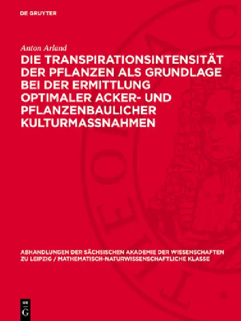 Die Transpirationsintensität Der Pflanzen ALS Grundlage Bei Der Ermittlung Optimaler Acker- Und Pflanzenbaulicher Kulturmassnahmen: Ein Neuer Weg Zur by Anton Arland