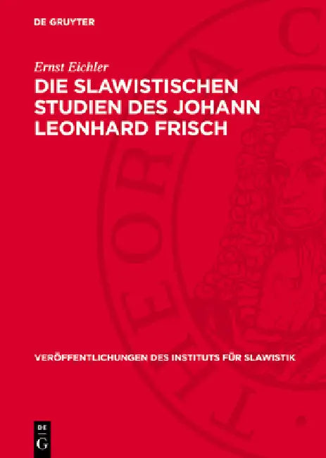 Die Slawistischen Studien Des Johann Leonhard Frisch: Ein Beitrag Zur Geschichte Der Deutschen Slawistik by Ernst Eichler