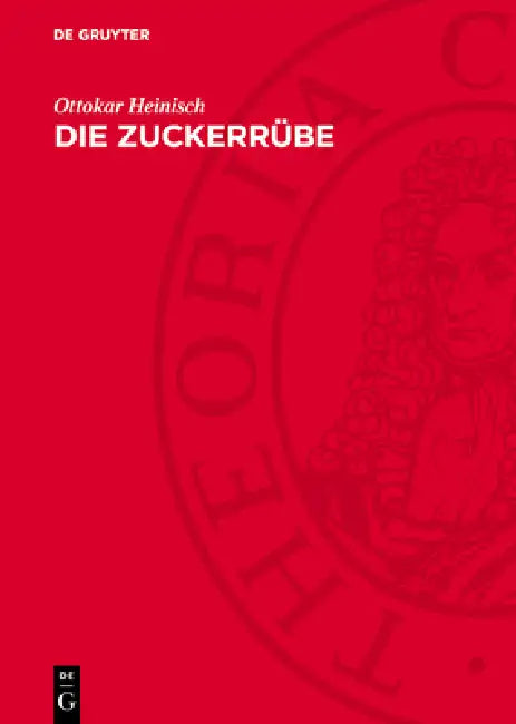 Die Zuckerrübe: Ihre Bedeutung Im Verlaufe Der Entwicklung Zur Neuen Kulturpflanze Und Rohstoffpflanze Für Die Zuckererzeugung by Ottokar Heinisch