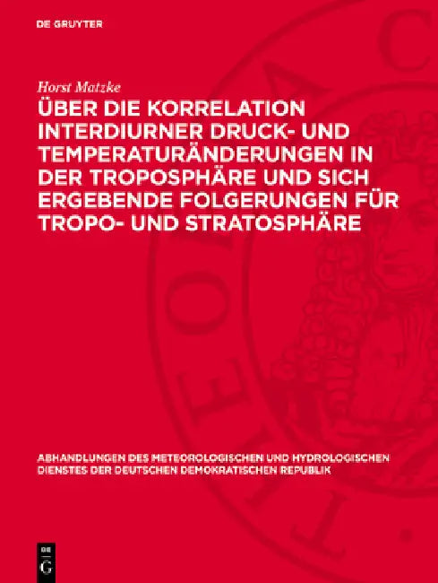 Über Die Korrelation Interdiurner Druck- Und Temperaturänderungen in Der Troposphäre Und Sich Ergebende Folgerungen Für Tropo- Und Stratosphäre by Horst Matzke