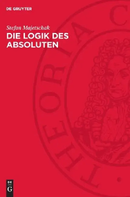 Die Logik Des Absoluten: Spekulation Und Zeitlichkeit in Der Philosophie Hegels by Stefan Majetschak