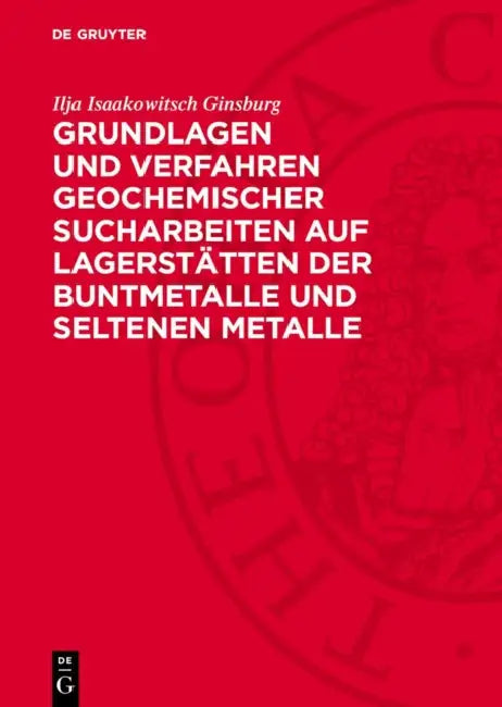 Grundlagen Und Verfahren Geochemischer Sucharbeiten Auf Lagerstätten Der Buntmetalle Und Seltenen Metalle by Ilja Isaakowitsch Ginsburg