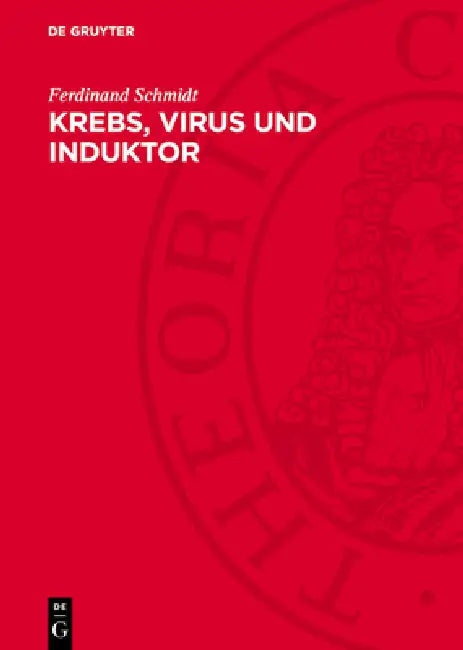 Krebs, Virus Und Induktor: Eine Untersuchung Über Die Krebsentstehung Und Ausschnitte Aus Der Speziellen Onkologie by Ferdinand Schmidt