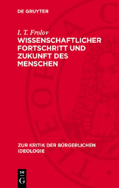 Wissenschaftlicher Fortschritt Und Zukunft Des Menschen: Kritik Des Szientismus, Biologismus Und Ethischen Nihilismus by I. T. Frolov