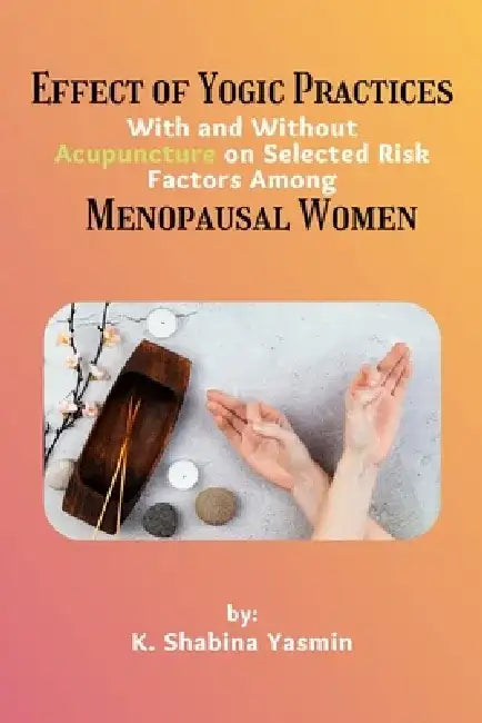 Effect of Yogic Practices With and Without Acupuncture on Selected Risk Factors Among Menopausal Women by K. Shabina Yasmin