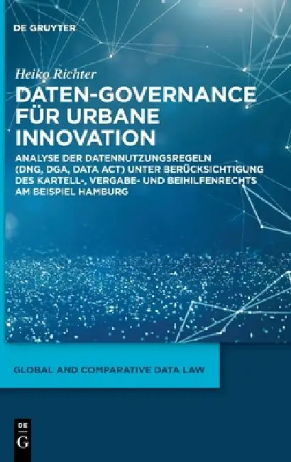 Daten-Governance Für Urbane Innovation: Analyse Der Datennutzungsregeln (Dng, Dga, Data Act) Unter Berücksichtigung Des Kartell-, Vergabe- Und Beihilf by Heiko Richter