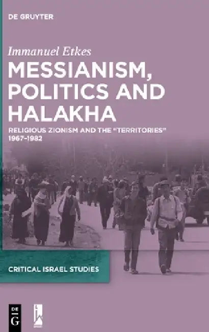 Messianism, Politics and Halakha: Religious Zionism and the "Territories" 1967-1982 by Immanuel Etkes, Shmuel Sermoneta-Gertel