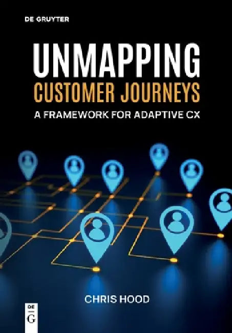 Unmapping Customer Journeys: A Framework for Adaptive CX by Chris Hood