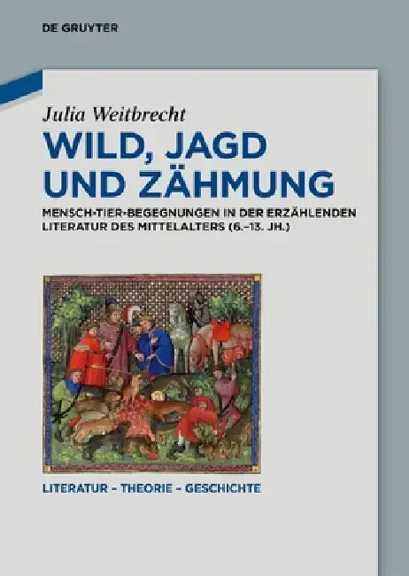Wild, Jagd Und Zähmung: Mensch-Tier-Begegnungen in Der Erzählenden Literatur Des Mittelalters (6.-13. Jh.) by Julia Weitbrecht