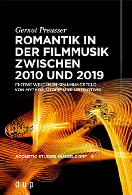 Romantik in Der Filmmusik Zwischen 2010 Und 2019: Fiktive Welten Im Spannungsfeld Von Mythos, Utopie Und Leitmotivik by Gernot Preusser