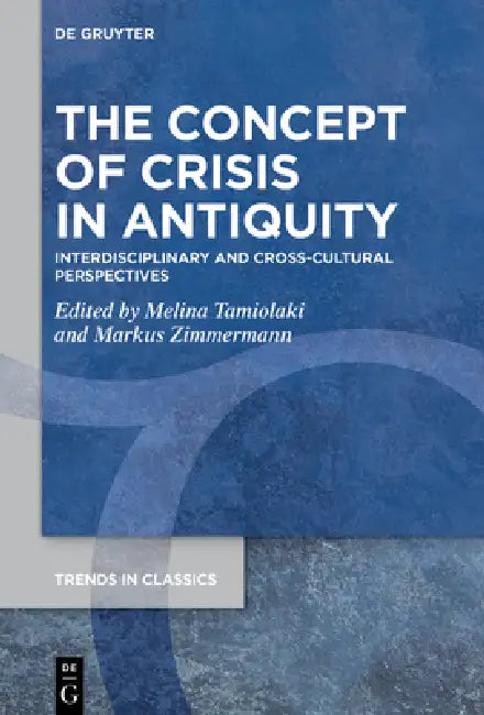 The Concept of Crisis in Antiquity: Interdisciplinary and Cross-Cultural Perspectives by Melina Tamiolaki, Markus Zimmermann