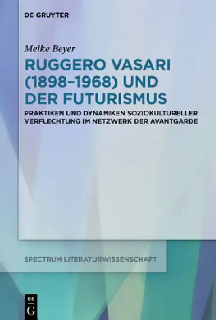 Ruggero Vasari (1898-1968) Und Der Futurismus: Praktiken Und Dynamiken Soziokultureller Verflechtung Im Netzwerk Der Avantgarde by Meike Beyer