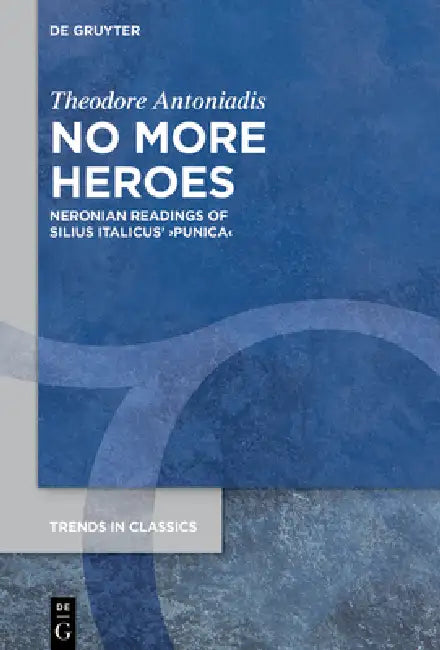 No More Heroes: Neronian Readings of Silius Italicus' >Punica by Theodore Antoniadis