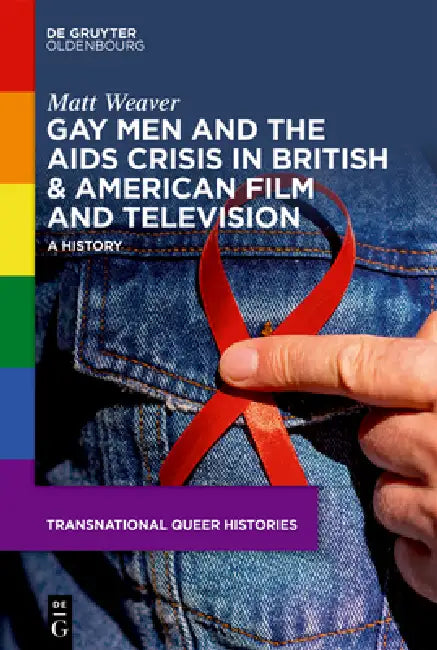 Gay Men and the AIDS Crisis in British & American Film and Television: A History by Matt Weaver