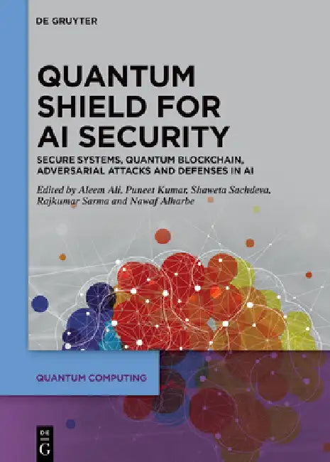 Quantum Shield for AI Security: Secure Systems, Quantum Blockchain, Adversarial Attacks and Defenses in AI by Aleem Ali, Puneet Kumar, Shaweta Sachdeva