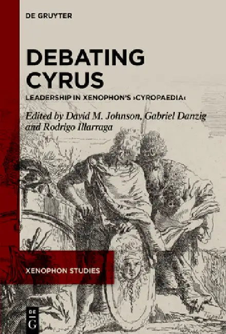 Debating Cyrus: Leadership in Xenophon's >Cyropaedia by David M. Johnson, Gabriel Alexander Danzig, Rodrigo Illarraga