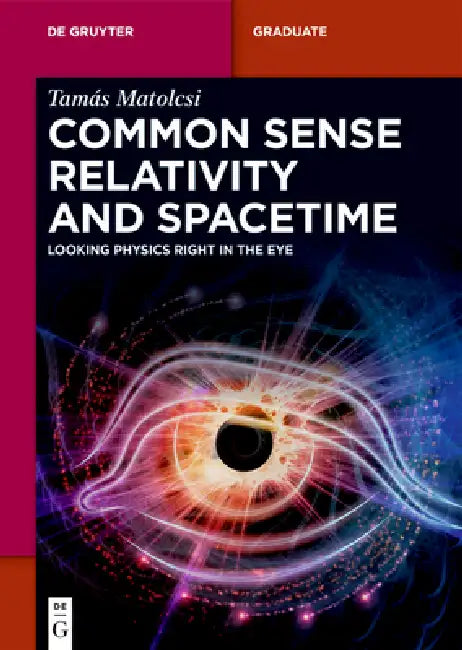 Common Sense Relativity and Spacetime: Looking Physics Right in the Eye by Tamás Matolcsi